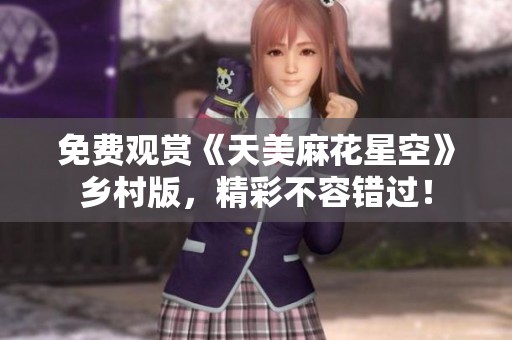 免费观赏《天美麻花星空》乡村版，精彩不容错过！