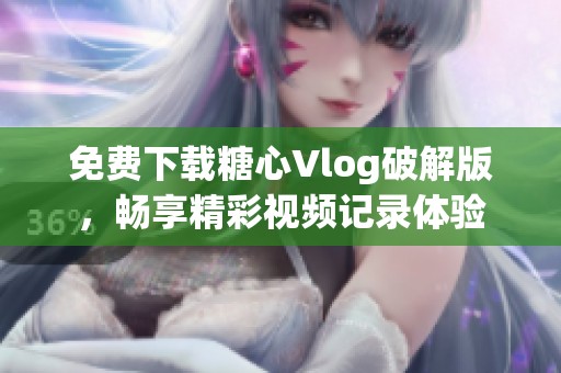 免费下载糖心Vlog破解版，畅享精彩视频记录体验