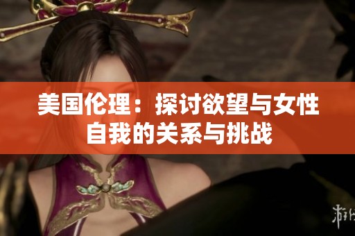 美国伦理：探讨欲望与女性自我的关系与挑战