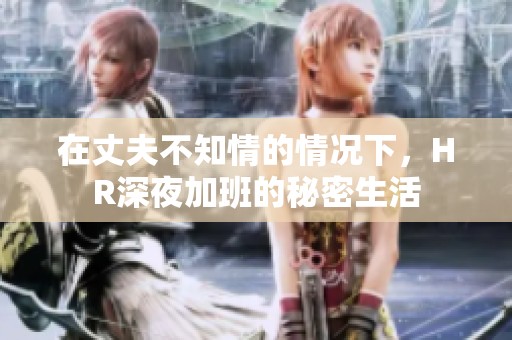 在丈夫不知情的情况下，HR深夜加班的秘密生活