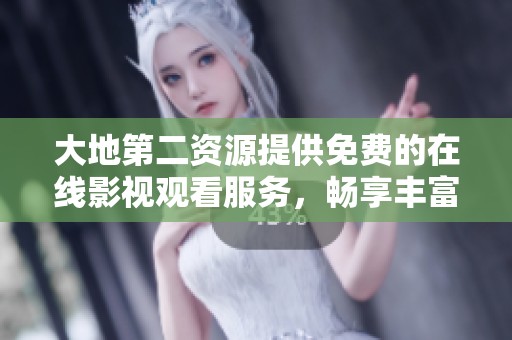 大地第二资源提供免费的在线影视观看服务，畅享丰富影视内容