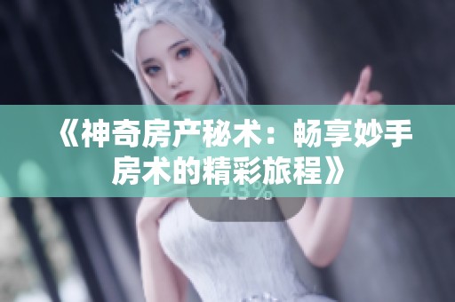 《神奇房产秘术：畅享妙手房术的精彩旅程》