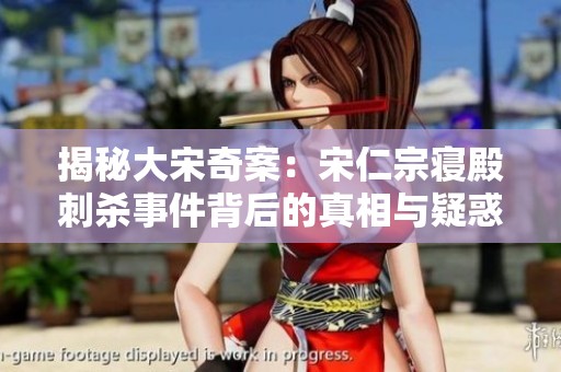 揭秘大宋奇案：宋仁宗寝殿刺杀事件背后的真相与疑惑