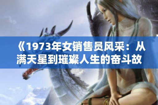 《1973年女销售员风采：从满天星到璀璨人生的奋斗故事》