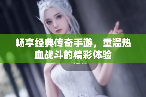 畅享经典传奇手游，重温热血战斗的精彩体验