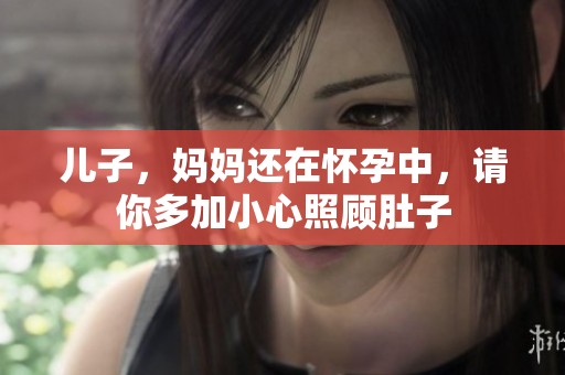 儿子，妈妈还在怀孕中，请你多加小心照顾肚子