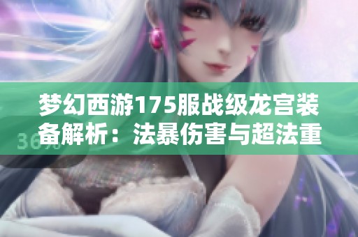 梦幻西游175服战级龙宫装备解析：法暴伤害与超法重优势尽显
