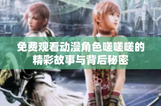 免费观看动漫角色嗟嗟嗟的精彩故事与背后秘密