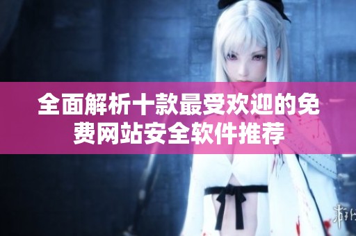 全面解析十款最受欢迎的免费网站安全软件推荐