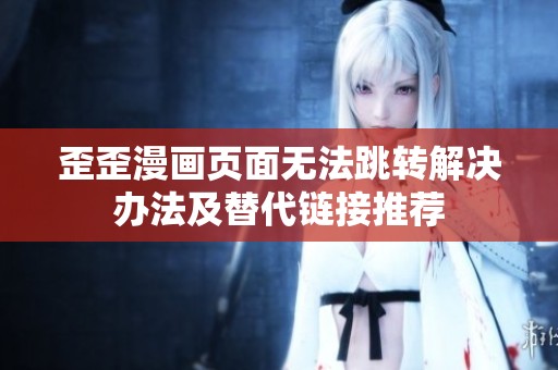 歪歪漫画页面无法跳转解决办法及替代链接推荐
