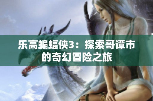 乐高蝙蝠侠3：探索哥谭市的奇幻冒险之旅