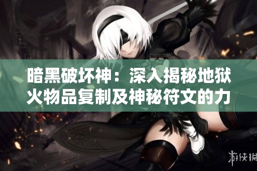 暗黑破坏神：深入揭秘地狱火物品复制及神秘符文的力量