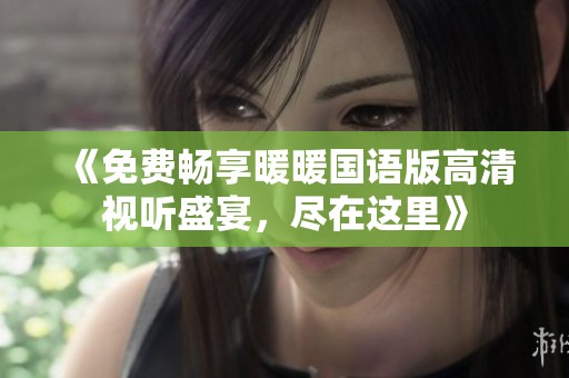 《免费畅享暖暖国语版高清视听盛宴，尽在这里》
