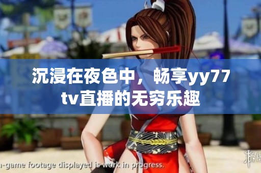 沉浸在夜色中，畅享yy77tv直播的无穷乐趣