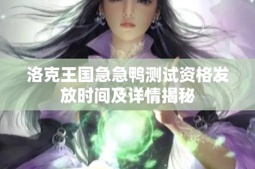 洛克王国急急鸭测试资格发放时间及详情揭秘