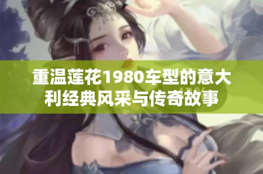 重温莲花1980车型的意大利经典风采与传奇故事