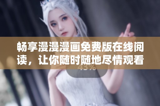 畅享漫漫漫画免费版在线阅读，让你随时随地尽情观看