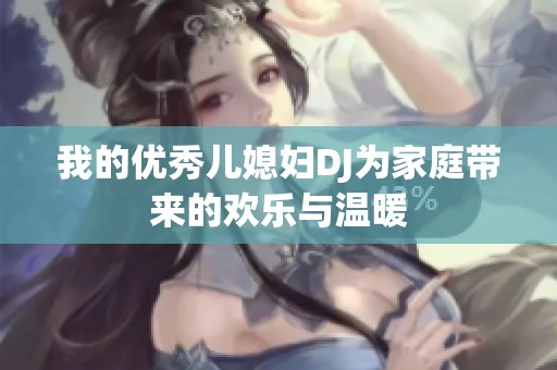 我的优秀儿媳妇DJ为家庭带来的欢乐与温暖