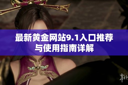 最新黄金网站9.1入口推荐与使用指南详解