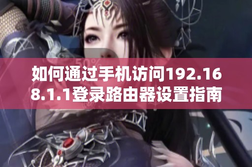 如何通过手机访问192.168.1.1登录路由器设置指南