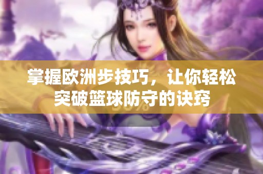 掌握欧洲步技巧，让你轻松突破篮球防守的诀窍