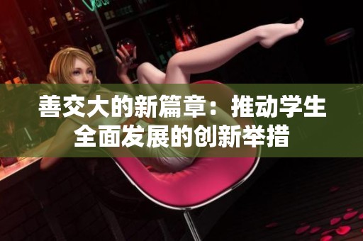 善交大的新篇章：推动学生全面发展的创新举措