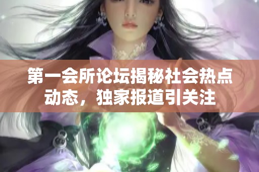 第一会所论坛揭秘社会热点动态，独家报道引关注
