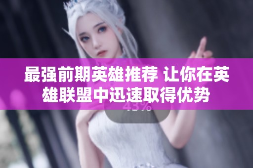 最强前期英雄推荐 让你在英雄联盟中迅速取得优势