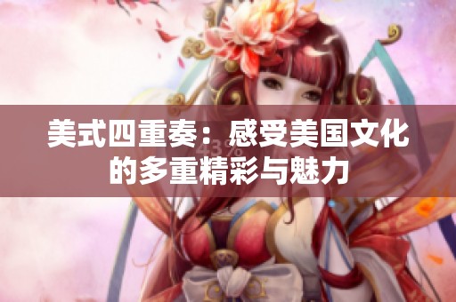 美式四重奏：感受美国文化的多重精彩与魅力