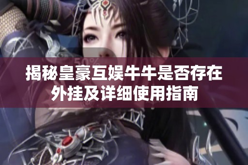 揭秘皇豪互娱牛牛是否存在外挂及详细使用指南