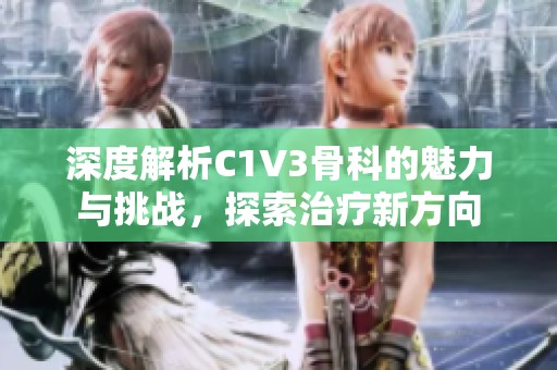 深度解析C1V3骨科的魅力与挑战，探索治疗新方向