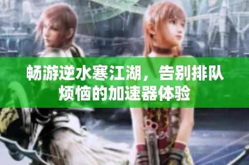 畅游逆水寒江湖，告别排队烦恼的加速器体验
