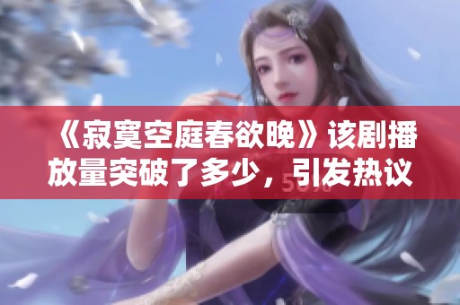 《寂寞空庭春欲晚》该剧播放量突破了多少，引发热议