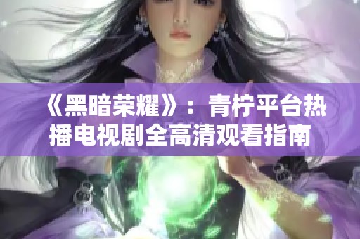 《黑暗荣耀》：青柠平台热播电视剧全高清观看指南