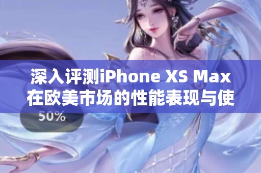 深入评测iPhone XS Max在欧美市场的性能表现与使用体验