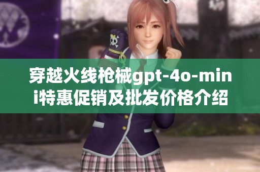 穿越火线枪械gpt-4o-mini特惠促销及批发价格介绍