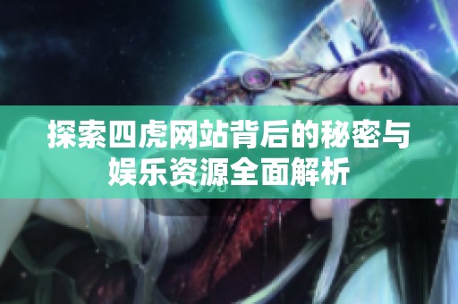 探索四虎网站背后的秘密与娱乐资源全面解析