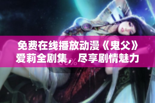 免费在线播放动漫《鬼父》爱莉全剧集，尽享剧情魅力