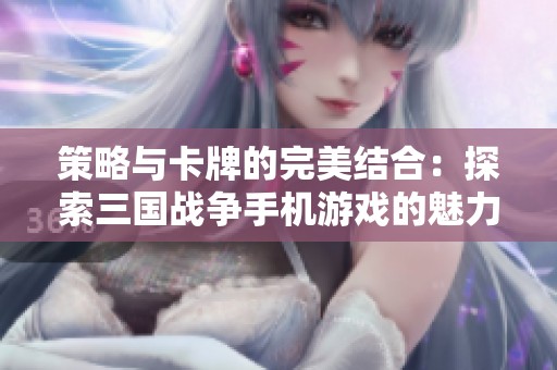 策略与卡牌的完美结合：探索三国战争手机游戏的魅力