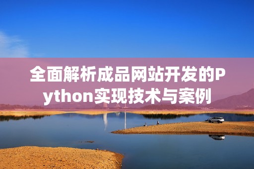 全面解析成品网站开发的Python实现技术与案例