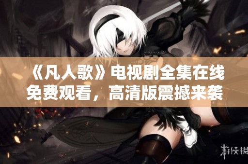 《凡人歌》电视剧全集在线免费观看，高清版震撼来袭