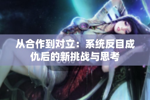从合作到对立：系统反目成仇后的新挑战与思考