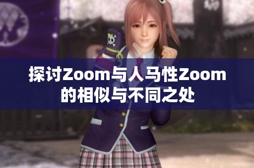 探讨Zoom与人马性Zoom的相似与不同之处