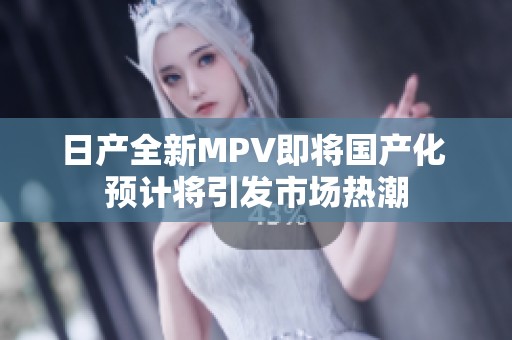 日产全新MPV即将国产化 预计将引发市场热潮
