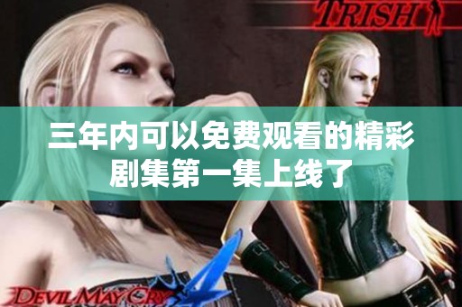 三年内可以免费观看的精彩剧集第一集上线了