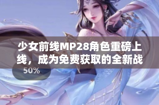 少女前线MP28角色重磅上线，成为免费获取的全新战斗伙伴