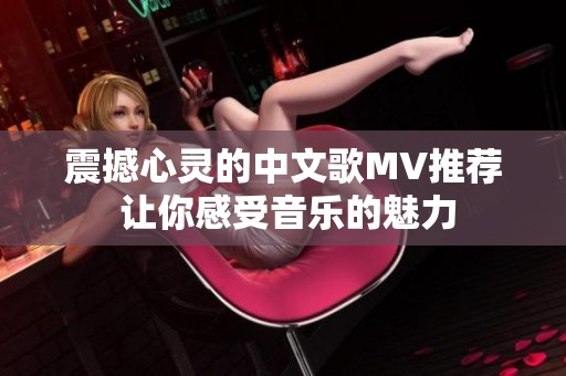 震撼心灵的中文歌MV推荐 让你感受音乐的魅力