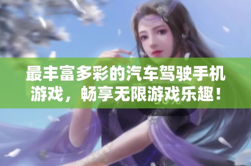 最丰富多彩的汽车驾驶手机游戏，畅享无限游戏乐趣！