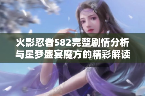 火影忍者582完整剧情分析与星梦盛宴魔方的精彩解读