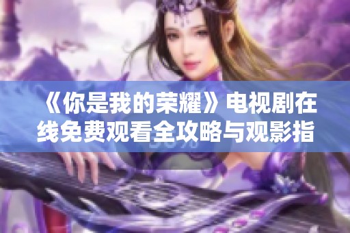 《你是我的荣耀》电视剧在线免费观看全攻略与观影指南